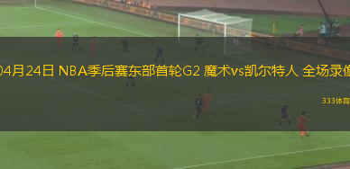 04月24日 NBA季后赛东部首轮G2 魔术vs凯尔特人 全场录像
