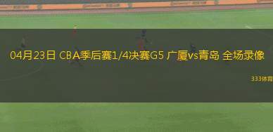 04月23日 CBA季后赛1/4决赛G5 广厦vs青岛 全场录像
