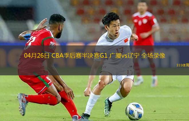 04月26日 CBA季后赛半决赛G1 广厦vs辽宁 全场录像