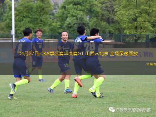 04月27日 CBA季后赛半决赛G1 山西vs北京 全场录像回放