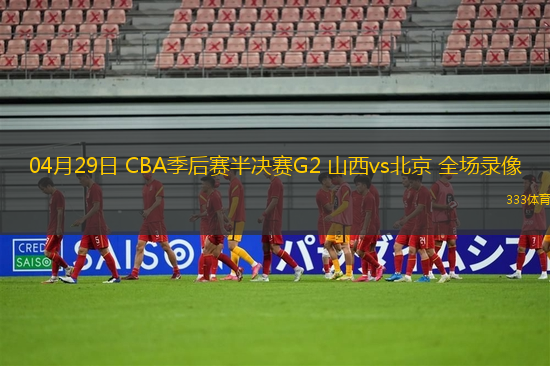 04月29日 CBA季后赛半决赛G2 山西vs北京 全场录像