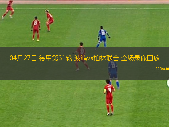 04月27日 德甲第31轮 波鸿vs柏林联合 全场录像回放