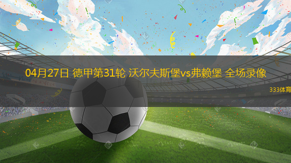 04月27日 德甲第31轮 沃尔夫斯堡vs弗赖堡 全场录像