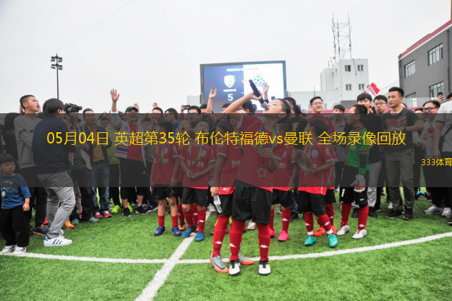 05月04日 英超第35轮 布伦特福德vs曼联 全场录像回放