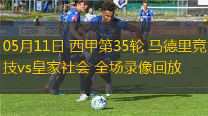 05月11日 西甲第35轮 马德里竞技vs皇家社会 全场录像回放