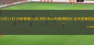 05月13日 沙特联第31轮 阿科多vs利雅得胜利 全场录像回放