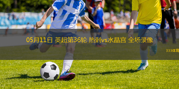 05月11日 英超第36轮 热刺vs水晶宫 全场录像