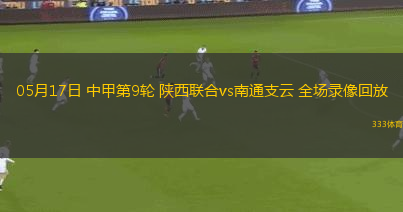 05月17日 中甲第9轮 陕西联合vs南通支云 全场录像回放
