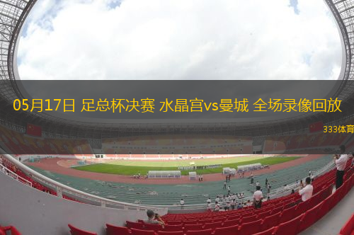 05月17日 足总杯决赛 水晶宫vs曼城 全场录像回放