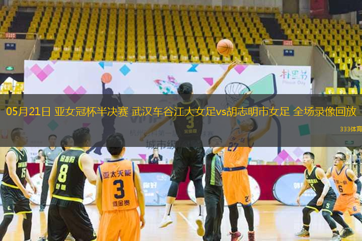 05月21日 亚女冠杯半决赛 武汉车谷江大女足vs胡志明市女足 全场录像回放