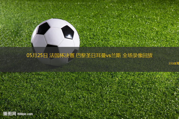 05月25日 法国杯决赛 巴黎圣日耳曼vs兰斯 全场录像回放