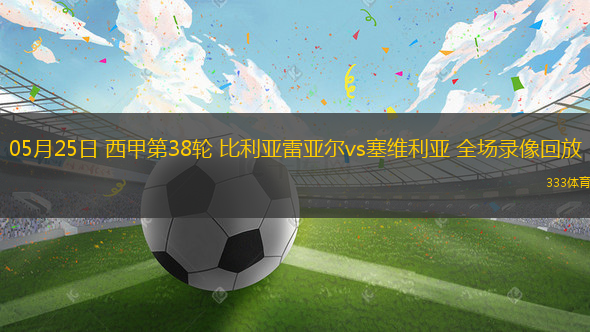 05月25日 西甲第38轮 比利亚雷亚尔vs塞维利亚 全场录像回放