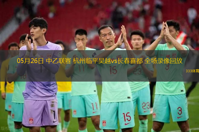 05月26日 中乙联赛 杭州临平吴越vs长春喜都 全场录像回放