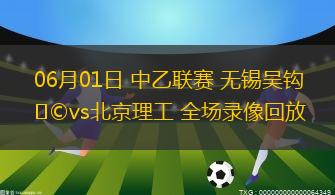 06月01日 中乙联赛 无锡吴钩vs北京理工 全场录像回放