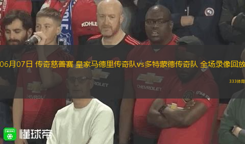 06月07日 传奇慈善赛 皇家马德里传奇队vs多特蒙德传奇队 全场录像回放