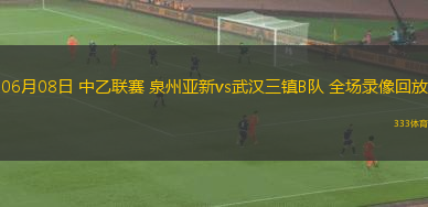 06月08日 中乙联赛 泉州亚新vs武汉三镇B队 全场录像回放