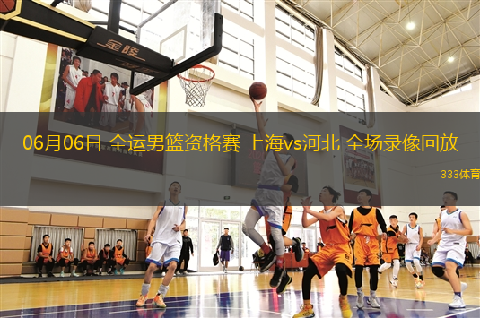 06月06日 全运男篮资格赛 上海vs河北 全场录像回放