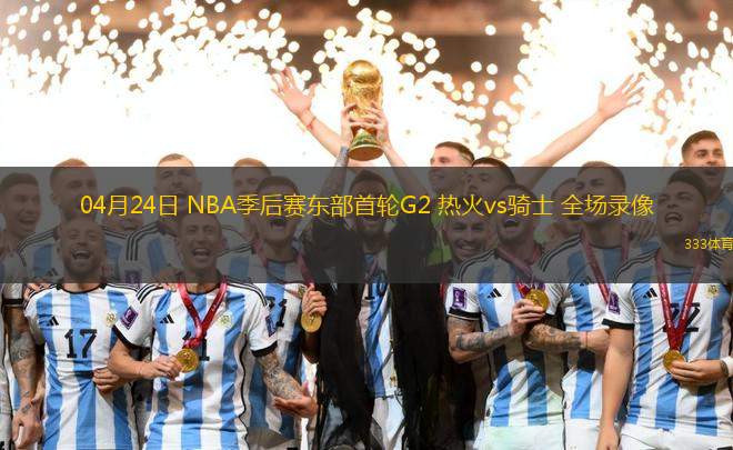 04月24日 NBA季后赛东部首轮G2 热火vs骑士 全场录像