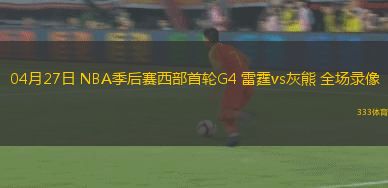 04月27日 NBA季后赛西部首轮G4 雷霆vs灰熊 全场录像