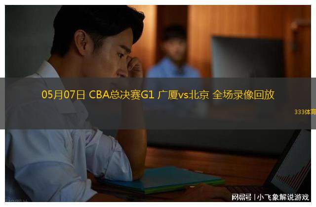 05月07日 CBA总决赛G1 广厦vs北京 全场录像回放