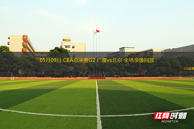05月09日 CBA总决赛G2 广厦vs北京 全场录像回放