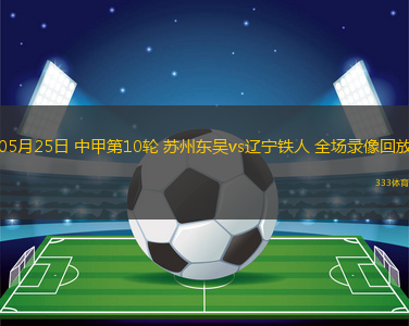 05月25日 中甲第10轮 苏州东吴vs辽宁铁人 全场录像回放