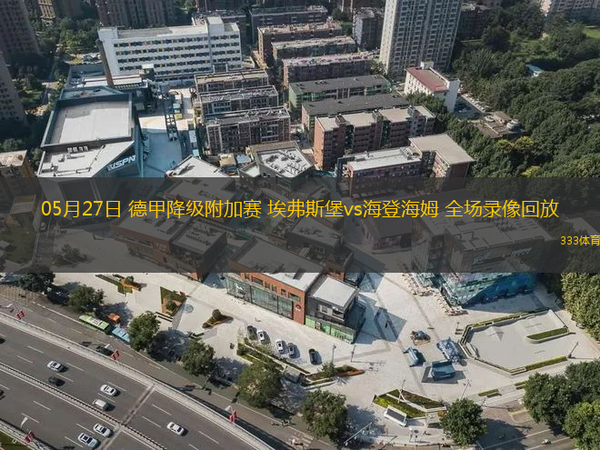 05月27日 德甲降级附加赛 埃弗斯堡vs海登海姆 全场录像回放