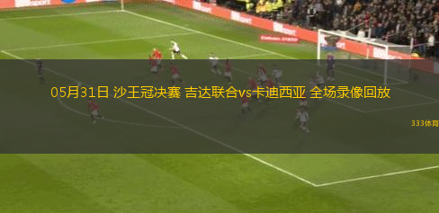 05月31日 沙王冠决赛 吉达联合vs卡迪西亚 全场录像回放