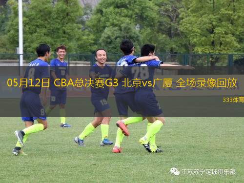05月12日 CBA总决赛G3 北京vs广厦 全场录像回放