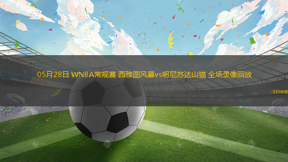 05月28日 WNBA常规赛 西雅图风暴vs明尼苏达山猫 全场录像回放