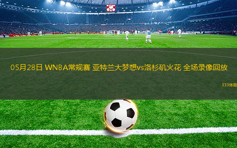 05月28日 WNBA常规赛 亚特兰大梦想vs洛杉矶火花 全场录像回放