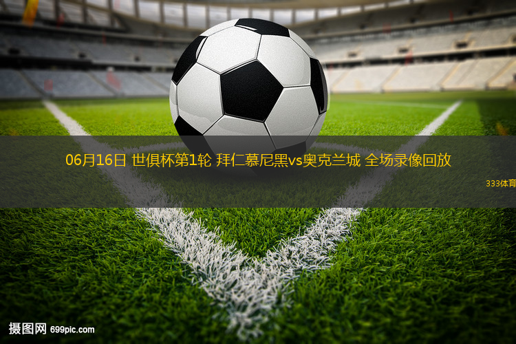 06月16日 世俱杯第1轮 拜仁慕尼黑vs奥克兰城 全场录像回放