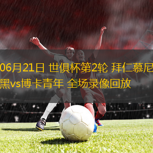 06月21日 世俱杯第2轮 拜仁慕尼黑vs博卡青年 全场录像回放