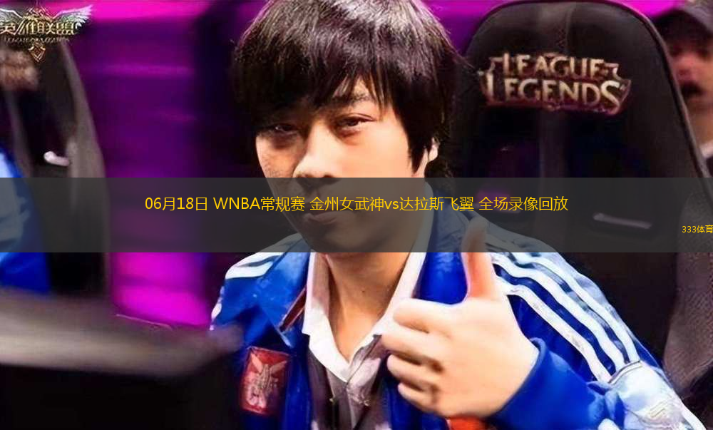 06月18日 WNBA常规赛 金州女武神vs达拉斯飞翼 全场录像回放