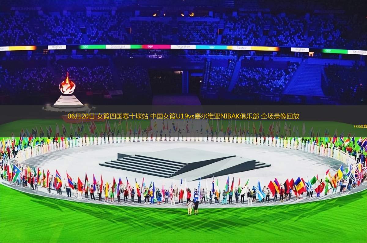 06月20日 女篮四国赛十堰站 中国女篮U19vs塞尔维亚NIBAK俱乐部 全场录像回放