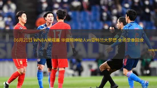 06月21日 WNBA常规赛 华盛顿神秘人vs亚特兰大梦想 全场录像回放