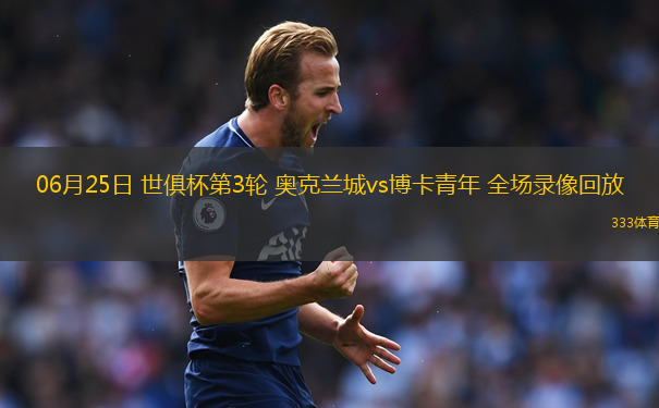 06月25日 世俱杯第3轮 奥克兰城vs博卡青年 全场录像回放