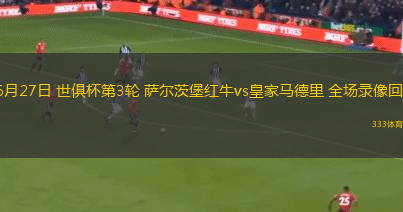 06月27日 世俱杯第3轮 萨尔茨堡红牛vs皇家马德里 全场录像回放