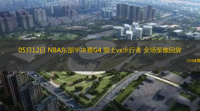 05月12日 NBA东部半决赛G4 骑士vs步行者 全场录像回放