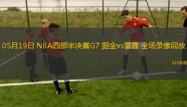 05月19日 NBA西部半决赛G7 掘金vs雷霆 全场录像回放