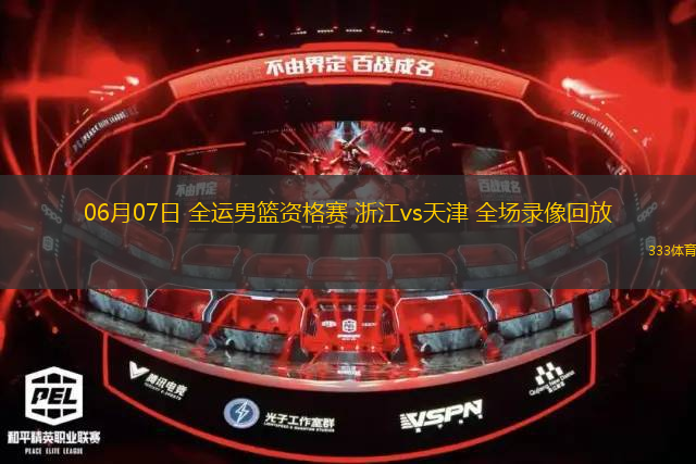 06月07日 全运男篮资格赛 浙江vs天津 全场录像回放