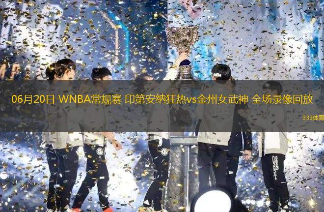 06月20日 WNBA常规赛 印第安纳狂热vs金州女武神 全场录像回放