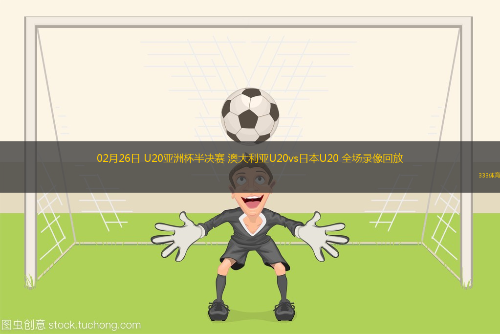02月26日 U20亚洲杯半决赛 澳大利亚U20vs日本U20 全场录像回放
