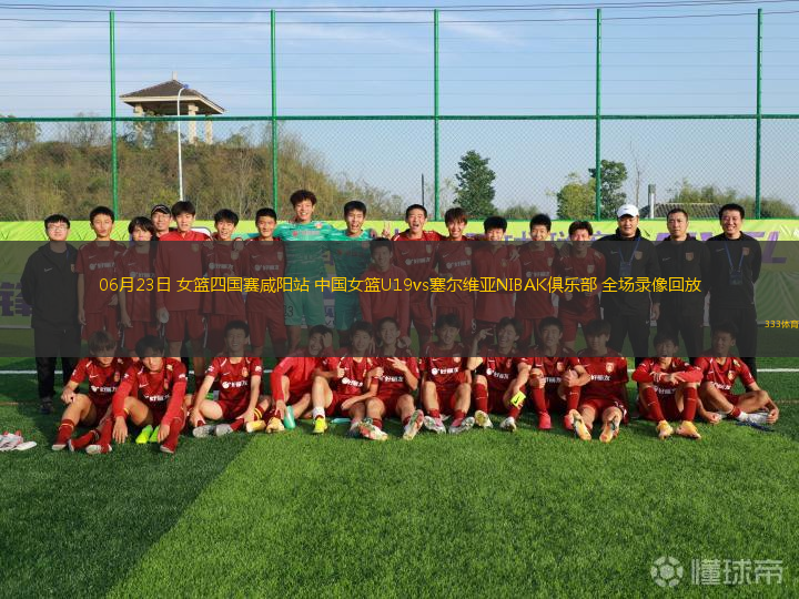 06月23日 女篮四国赛咸阳站 中国女篮U19vs塞尔维亚NIBAK俱乐部 全场录像回放