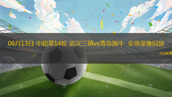 06月13日 中超第14轮 武汉三镇vs青岛海牛  全场录像回放