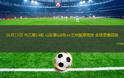 06月15日 中乙第14轮 山东泰山B队vs兰州陇原竞技 全场录像回放