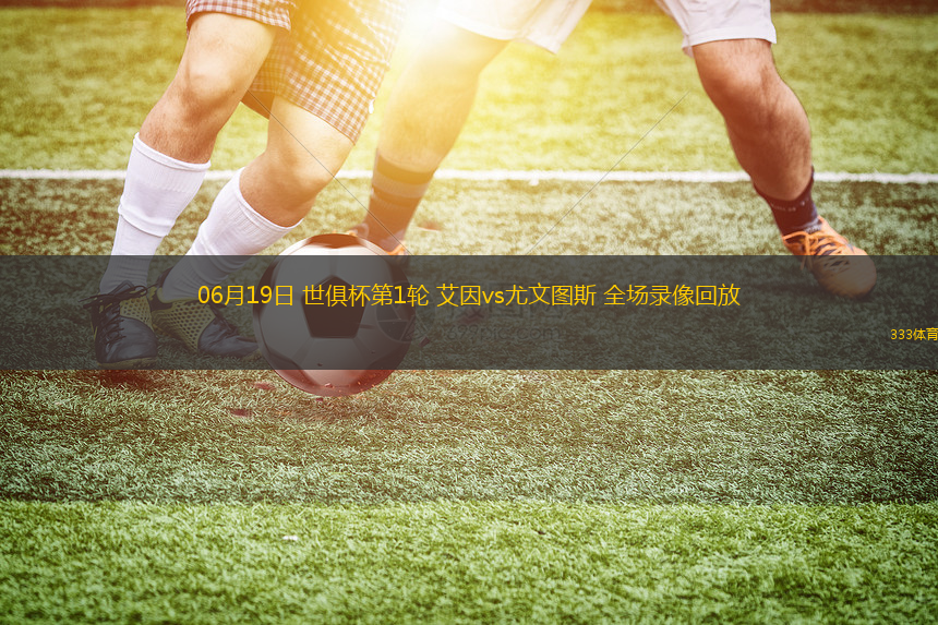 06月19日 世俱杯第1轮 艾因vs尤文图斯 全场录像回放