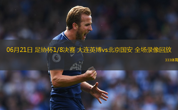06月21日 足协杯1/8决赛 大连英博vs北京国安 全场录像回放