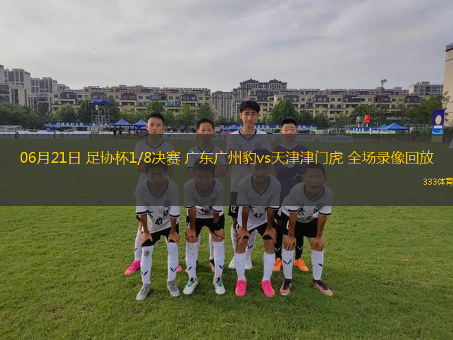 06月21日 足协杯1/8决赛 广东广州豹vs天津津门虎 全场录像回放
