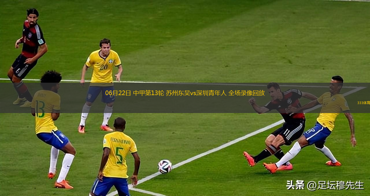 06月22日 中甲第13轮 苏州东吴vs深圳青年人 全场录像回放